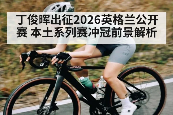 丁俊晖出征2026英格兰公开赛 本土系列赛冲冠前景解析(kaiyun)